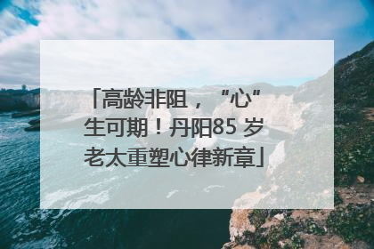 高龄非阻，“心” 生可期！丹阳85 岁老太重塑心律新章