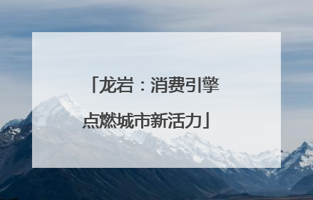 龙岩：消费引擎点燃城市新活力