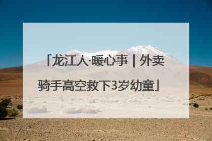 龙江人·暖心事｜外卖骑手高空救下3岁幼童