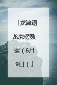 龙津退龙虎榜数据（6月9日）