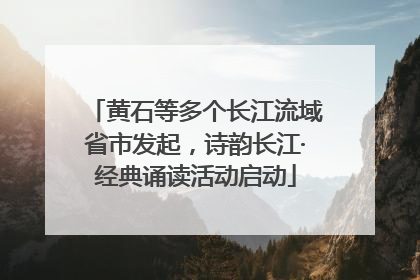 黄石等多个长江流域省市发起，诗韵长江·经典诵读活动启动