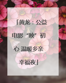 黄龙：公益电影“映”初心 温暖乡亲幸福夜