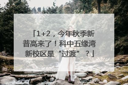 1+2，今年秋季新普高来了！科中五缘湾新校区是“过渡”？