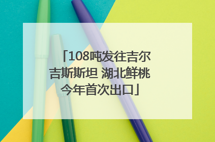 108吨发往吉尔吉斯斯坦 湖北鲜桃今年首次出口