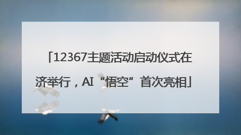 12367主题活动启动仪式在济举行，AI“悟空”首次亮相