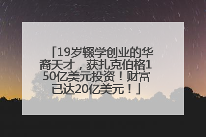 19岁辍学创业的华裔天才，获扎克伯格150亿美元投资！财富已达20亿美元！