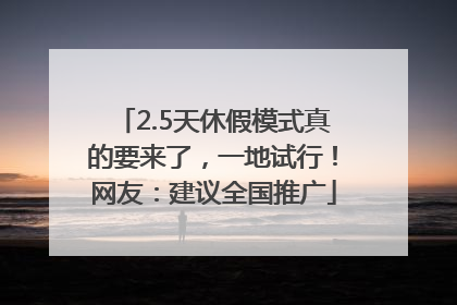 2.5天休假模式真的要来了，一地试行！网友：建议全国推广