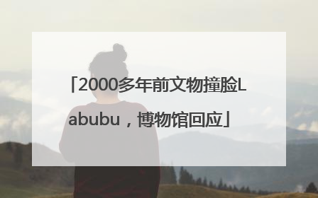 2000多年前文物撞脸Labubu，博物馆回应