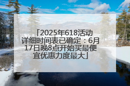 2025年618活动详细时间表已确定：6月17日晚8点开始买最便宜优惠力度最大