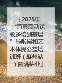 2025年“百县联动送教送培到基层”啦啦操和艺术体操公益培训班（赣州站）圆满结业