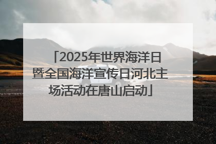 2025年世界海洋日暨全国海洋宣传日河北主场活动在唐山启动