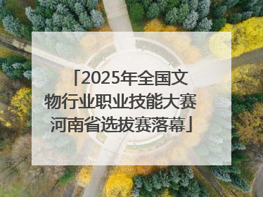 2025年全国文物行业职业技能大赛河南省选拔赛落幕