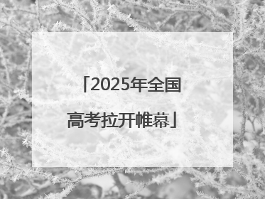 2025年全国高考拉开帷幕