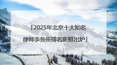 2025年北京十大知名律师事务所排名新鲜出炉