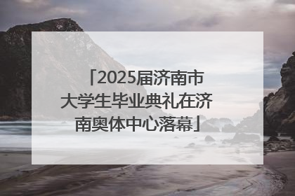 2025届济南市大学生毕业典礼在济南奥体中心落幕