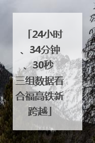 24小时、34分钟、30秒 三组数据看合福高铁新跨越