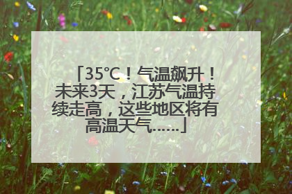 35℃！气温飙升！未来3天，江苏气温持续走高，这些地区将有高温天气……