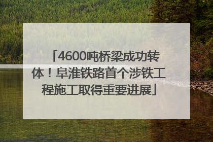 4600吨桥梁成功转体！阜淮铁路首个涉铁工程施工取得重要进展