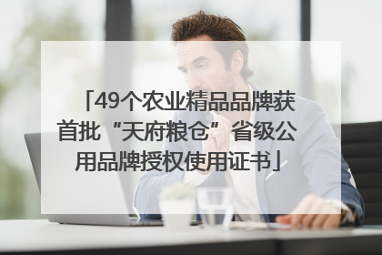 49个农业精品品牌获首批“天府粮仓”省级公用品牌授权使用证书