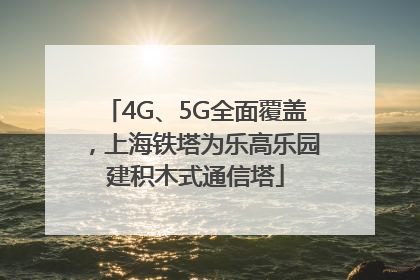 4G、5G全面覆盖，上海铁塔为乐高乐园建积木式通信塔