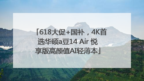 618大促+国补，4K首选华硕a豆14 Air 悦享版高颜值AI轻薄本