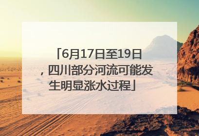 6月17日至19日，四川部分河流可能发生明显涨水过程