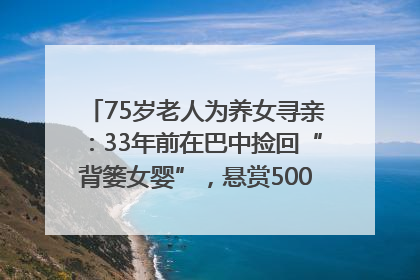 75岁老人为养女寻亲：33年前在巴中捡回“背篓女婴”，悬赏5000元征线索｜红星寻人