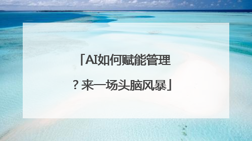 AI如何赋能管理？来一场头脑风暴