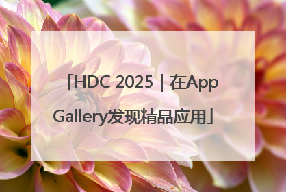 HDC 2025｜在AppGallery发现精品应用