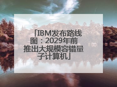 IBM发布路线图：2029年前推出大规模容错量子计算机