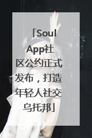 Soul App社区公约正式发布，打造年轻人社交乌托邦