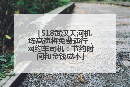 S18武汉天河机场高速将免费通行，网约车司机：节约时间和金钱成本